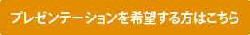 プレゼンテーションを希望する方はこちら